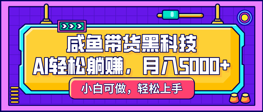 咸鱼带货黑科技，AI轻松躺赚，稳定月入5000+-宁率网络知识库