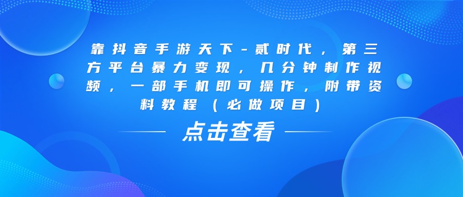 靠抖音手游天下-贰时代，几分钟制作视频，第三方平台暴力变现，一部手机即可操作，附带资料教程（必做项目）-宁率网络知识库
