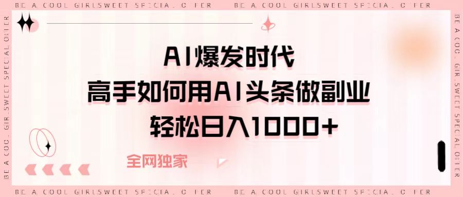 AI爆发时代，高手如何用AI头条做副业，轻松日入1000+-宁率网络知识库