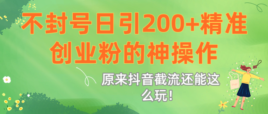 原来抖音截流还能这么玩！不封号日引200+精准创业粉的神操作-宁率网络知识库