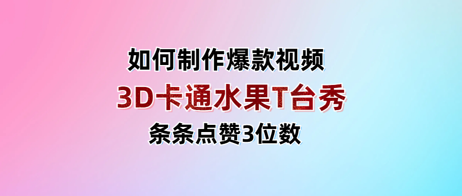 3D卡通水果走秀视频，条条点赞3位数，单日变现1000+-宁率网络知识库