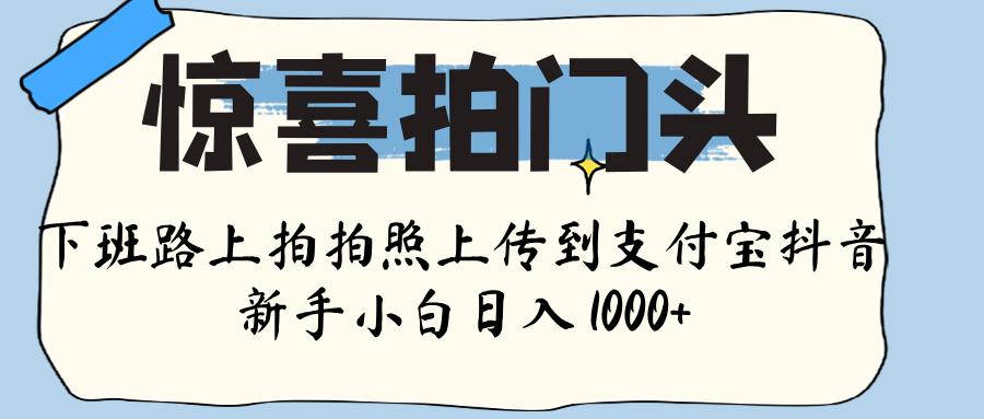惊喜拍门头 ， 下班路上拍拍照片， 上 传 到 支付宝和抖音新手日入 1000+-宁率网络知识库