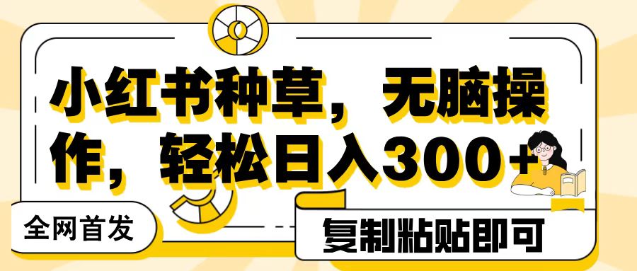 全网首发小红书种草，无脑操作，复制粘贴即可，轻松日入300+-宁率网络知识库