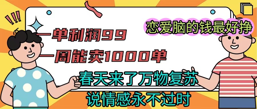 《一单利润99 一周能出1000单，春天来了，万物复苏，恋爱脑的钱最好赚》-宁率网络知识库