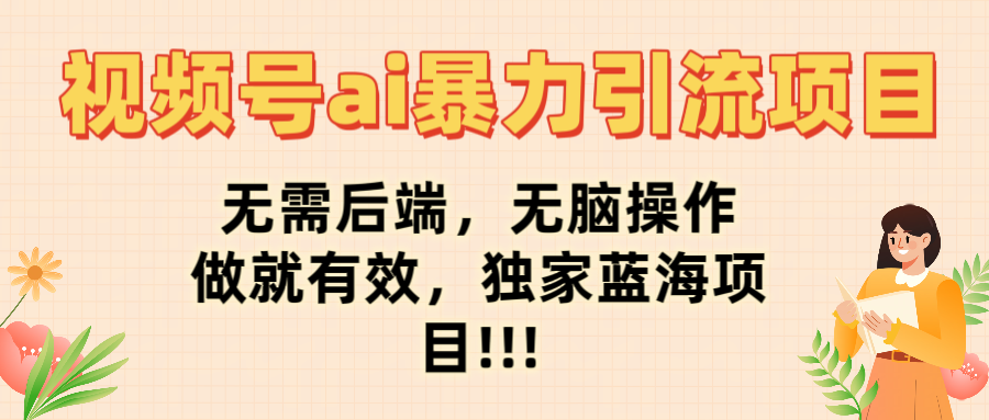 视频号ai暴力引流项目，无需后端，无脑操作，做就有效，独家蓝海项目!!!-宁率网络知识库