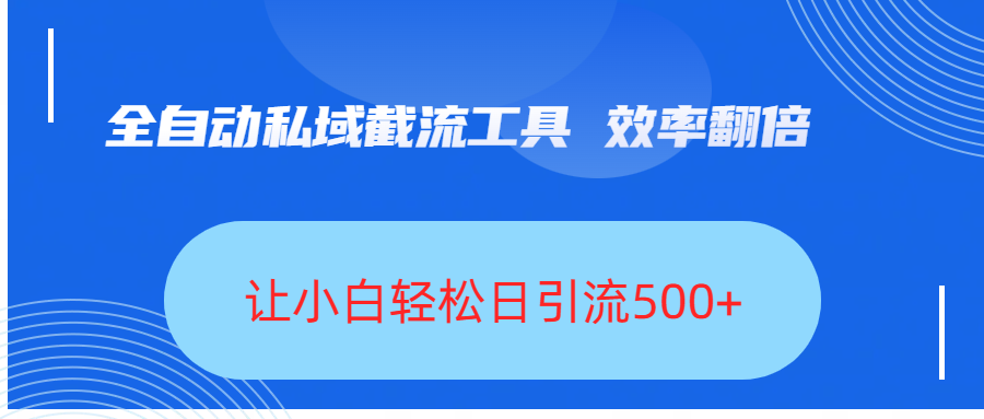 全自动私域截流工具，效率翻倍，让小白轻松日引流500+-宁率网络知识库