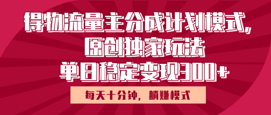 得物流量主原创独家玩法，每天操作十分钟，无脑躺赚，单日稳定变现多张-宁率网络知识库
