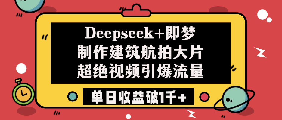 Deepseek+即梦制作建筑航拍大片，超绝视频引爆流量，单日收益破1千+-宁率网络知识库