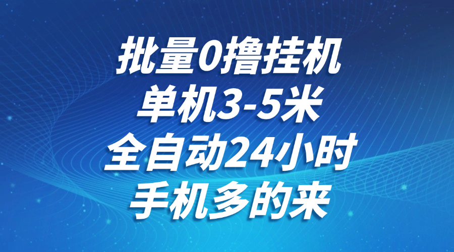 批量0撸全自动挂机，单机3-5米，全自动24小时，手机多的来，不养鸡，无风控，无网络限制-宁率网络知识库