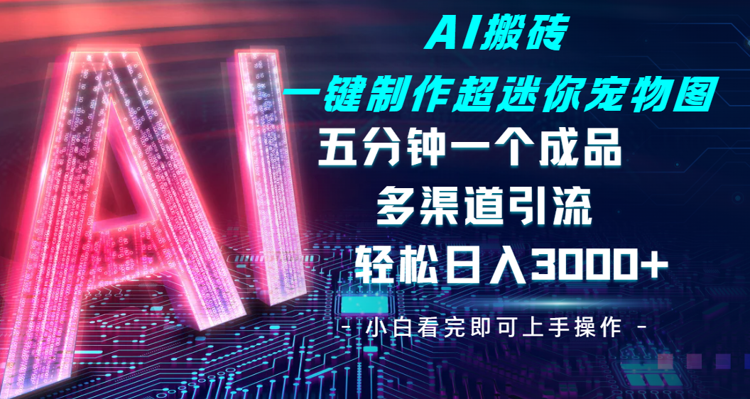 Ai 搬砖一键制作超迷你宠物图，五分钟一个成品，多渠道引流，轻松日入 3000-宁率网络知识库