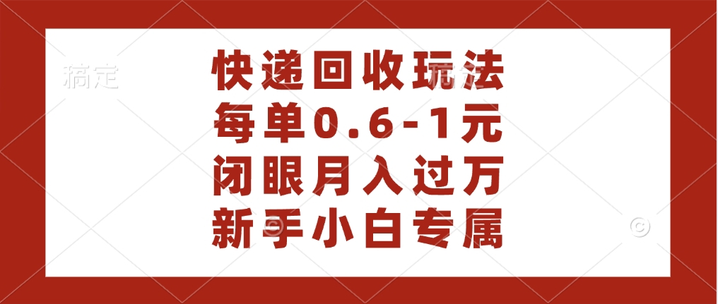 快递回收自助玩法，每单收益0.6到1元，闭眼也能月入一万，适合新手小白-宁率网络知识库
