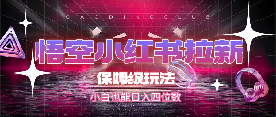 悟空小红书拉新，保姆级玩法，小白也能日入四位数-宁率网络知识库