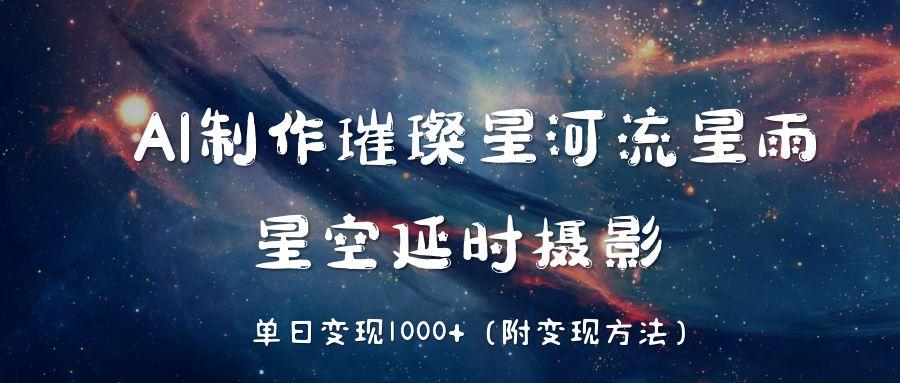 AI制作璀璨星河流星雨，星空延时摄影，单日变现1000+-宁率网络知识库