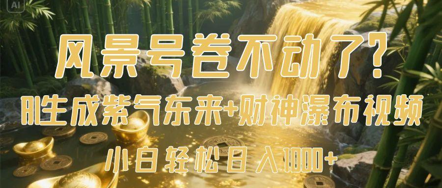 风景号卷不动了？AI一键生成紫气东来+财神瀑布视频，小白轻松日入1000+-宁率网络知识库