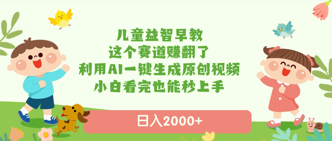 儿童益智早教，这个赛道赚翻了，利用AI一键生成原创视频，日入2000+，小白看完也能秒上手-宁率网络知识库