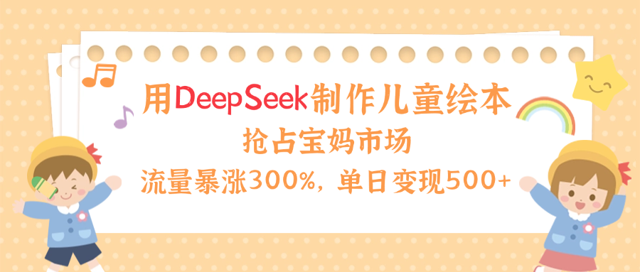 用Deepseek制作儿童绘本，流量暴涨300%，抢占宝妈儿童市场，单日变现500+！-宁率网络知识库