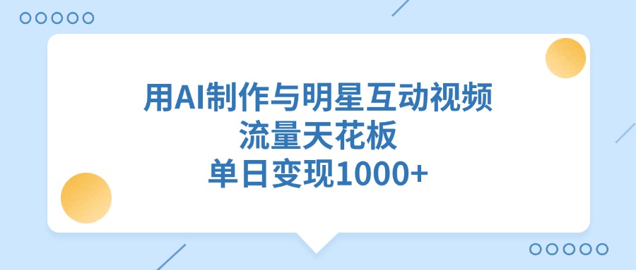 用AI制作与明星互动视频，单日变现1000+，流量天花板-宁率网络知识库