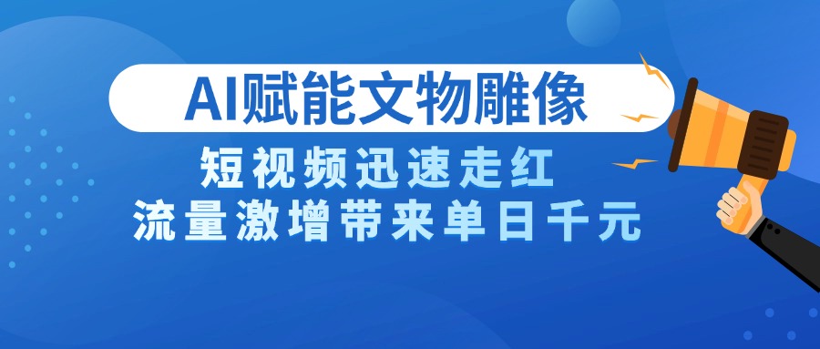 AI技术赋能文物雕像创作，短视频迅速走红，流量激增带来单日千元-宁率网络知识库