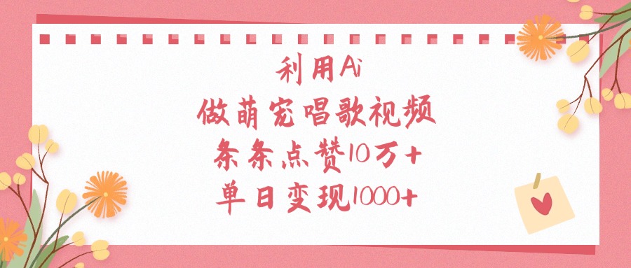 利用Ai做萌宠唱歌视频，单日变现1000+，条条点赞10万+-宁率网络知识库