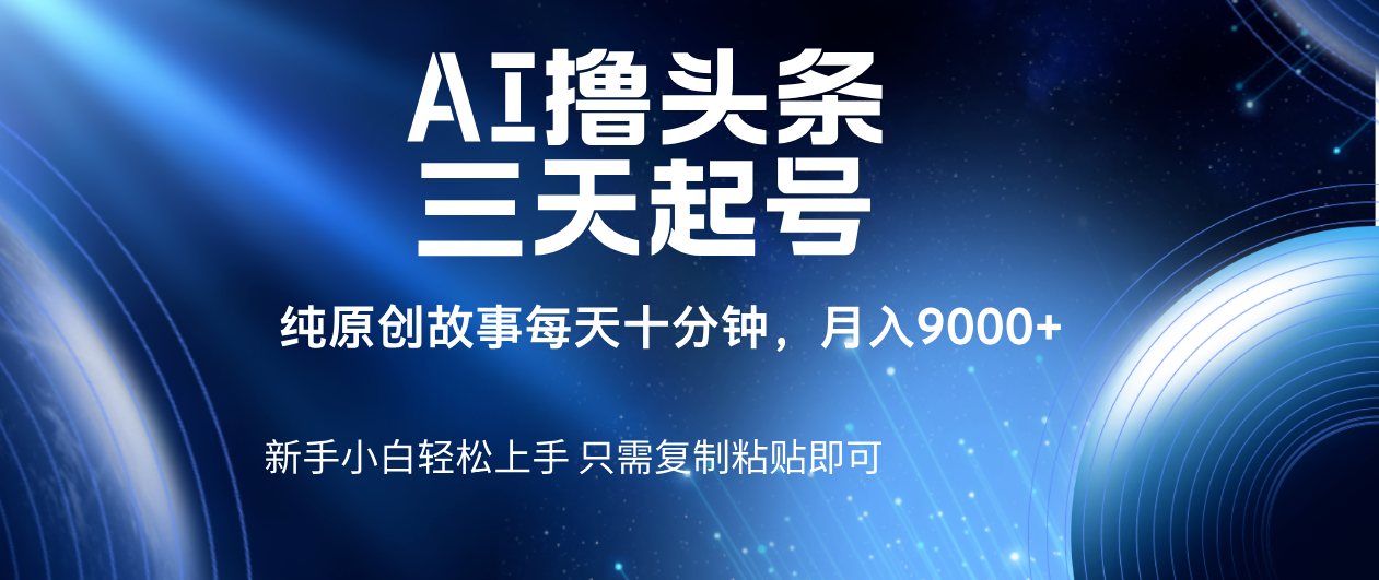 AI撸头条三天起号，纯原创情感故事，每天10分钟月入9000＋-宁率网络知识库