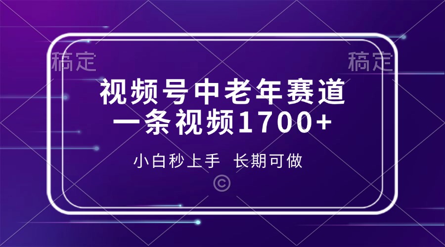视频号中老年赛道，一条视频1700+，小白秒上手，长期可做-宁率网络知识库