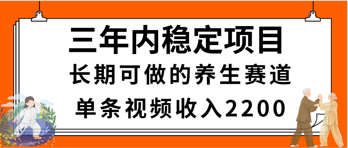 三年内稳定项目，长期可做的养生赛道，单条视频收入2200，新手秒上手-宁率网络知识库