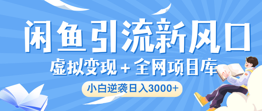 闲鱼引流新风口，虚拟变现＋全网项目库，小白逆袭日入 3000+-宁率网络知识库