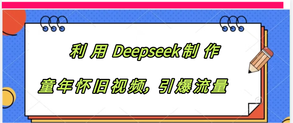 利用 Deepseek制 作童年怀旧视频，引爆流量-宁率网络知识库