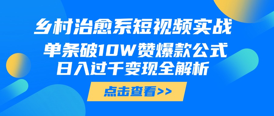 乡村治愈系短视频实战，单条破10W赞爆款公式，日入过千变现全解析-宁率网络知识库