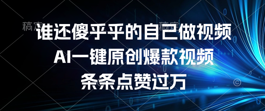谁还傻乎乎的自己做视频？AI一键原创爆款视频，条条点赞过万-宁率网络知识库