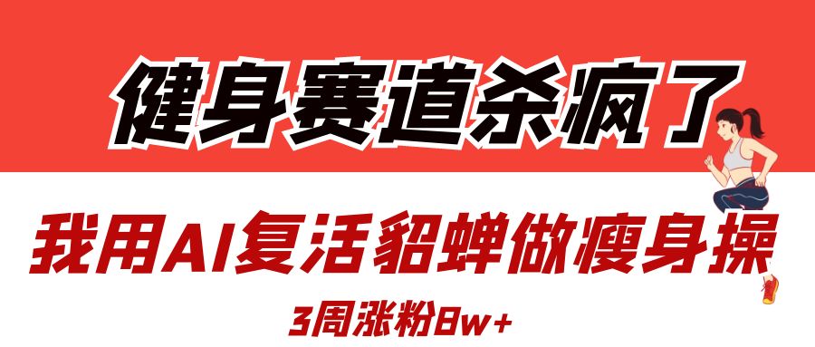 健身赛道杀疯了？我用AI复活貂蝉做瘦身操，3周涨粉8W-宁率网络知识库