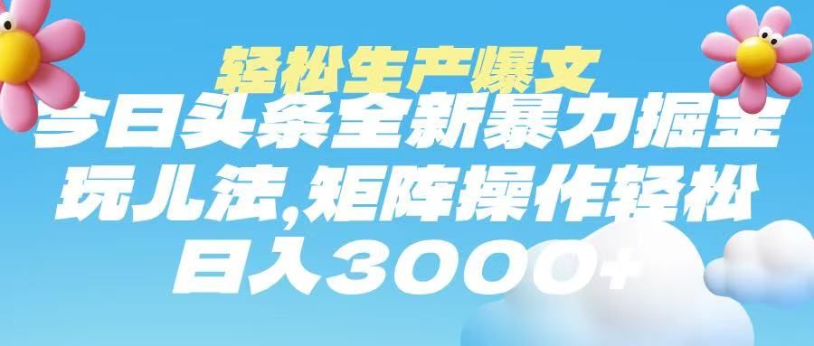 今日头条暴力掘金玩法，轻松生产爆文，可矩阵操作，日入3000➕-宁率网络知识库