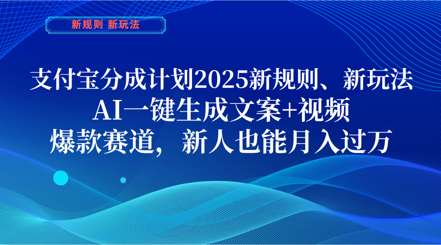 支付宝分成计划  2025新规则、新玩法，AI一键生成文案+视频，爆款赛道，新人也能月入过万-宁率网络知识库