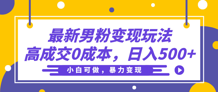 最新男粉变现玩法，高成交0成本，小白可做，轻松日入500+-宁率网络知识库