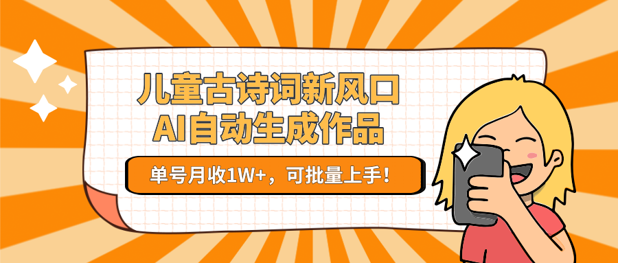 亲测儿童古诗词新风口！AI自动生成作品，单号月收1W+，可批量上手！-宁率网络知识库
