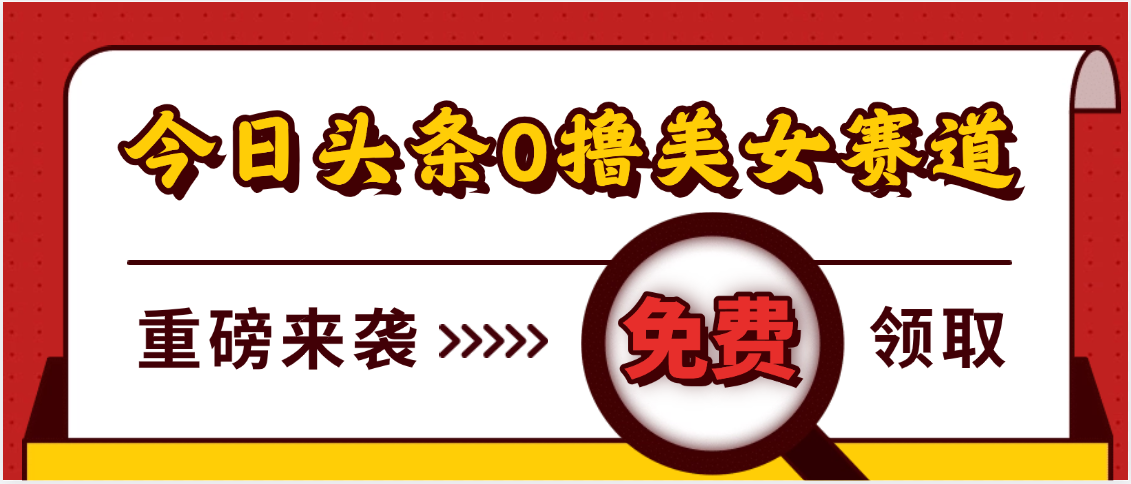 今日头条0撸美女赛道玩法，一天轻松500+，也可以分发到小绿书-宁率网络知识库