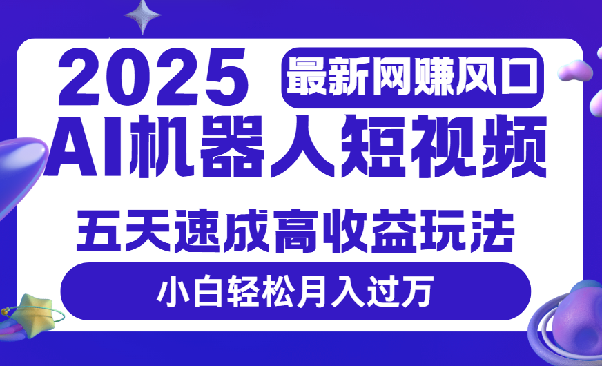 2025最新网赚变现风口，Ai 机器人短视频，五天速成高收益玩法，小白轻松月入过万-宁率网络知识库