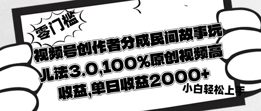 视频号创作者分成民间故事玩儿法3.0，100%原创视频高收益，单日收益2000+-宁率网络知识库