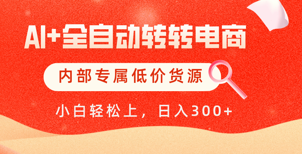 【AI+全自动转转电商】内部专属低价货源，全网首发，单日轻松变现500+-宁率网络知识库