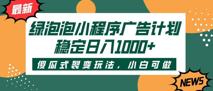 绿泡泡小程序广告计划，傻瓜式裂变玩法，稳定日入1000+-宁率网络知识库