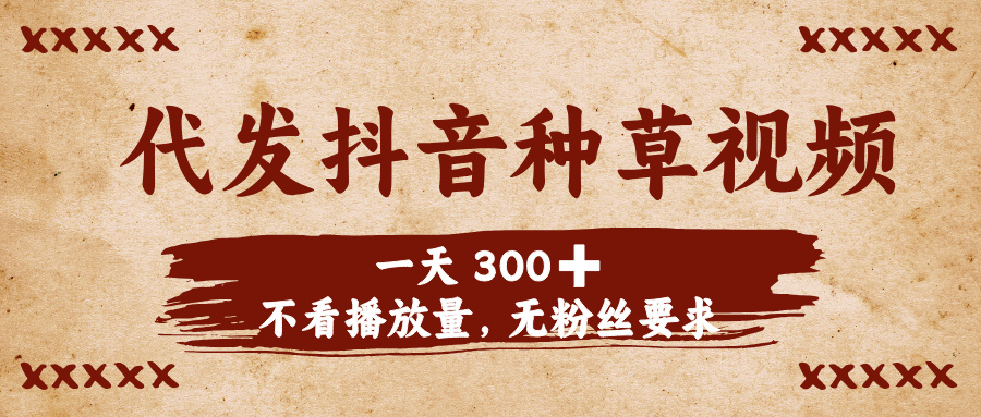 代发抖音种草视频，一天300➕，不看播放量，无粉丝要求-宁率网络知识库