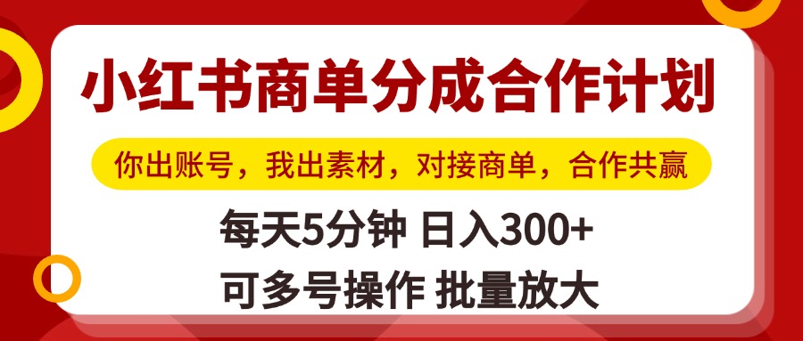 小红书商单分成合作计划，你出账号，我出素材，对接商单，合作共赢，单号日入300+，可批量放大-宁率网络知识库