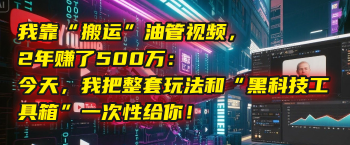 我靠“搬运”油管视频，2年赚了500万：今天，我把整套玩法和“黑科技工具箱”一次性给你！-宁率网络知识库