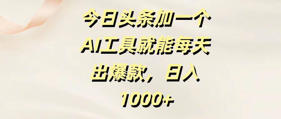 今日头条加一个AI工具就能每天出爆款，日入1000+-宁率网络知识库