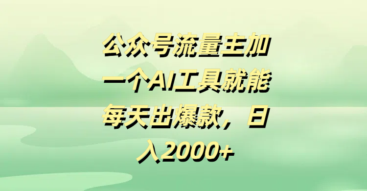 公众号流量主加一个AI工具就能每天出爆款，日入2000+-宁率网络知识库