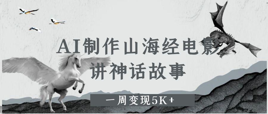 AI制作山海经电影，讲神话故事，一周变现5K+-宁率网络知识库