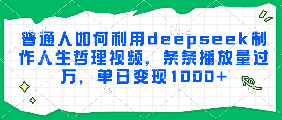 普通人如何利用deepseek制作人生哲理视频，条条播放量过万，单日变现1000+-宁率网络知识库