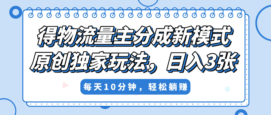 得物流量主分成新模式，原创独家玩法，小白可做，简单暴利，单日稳定变现300+-宁率网络知识库