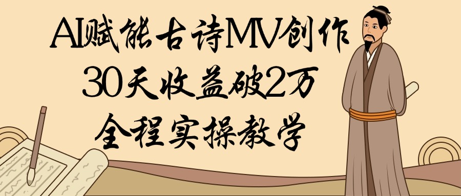 AI赋能古诗MV创作：30天收益破2万，全程实操教学-宁率网络知识库