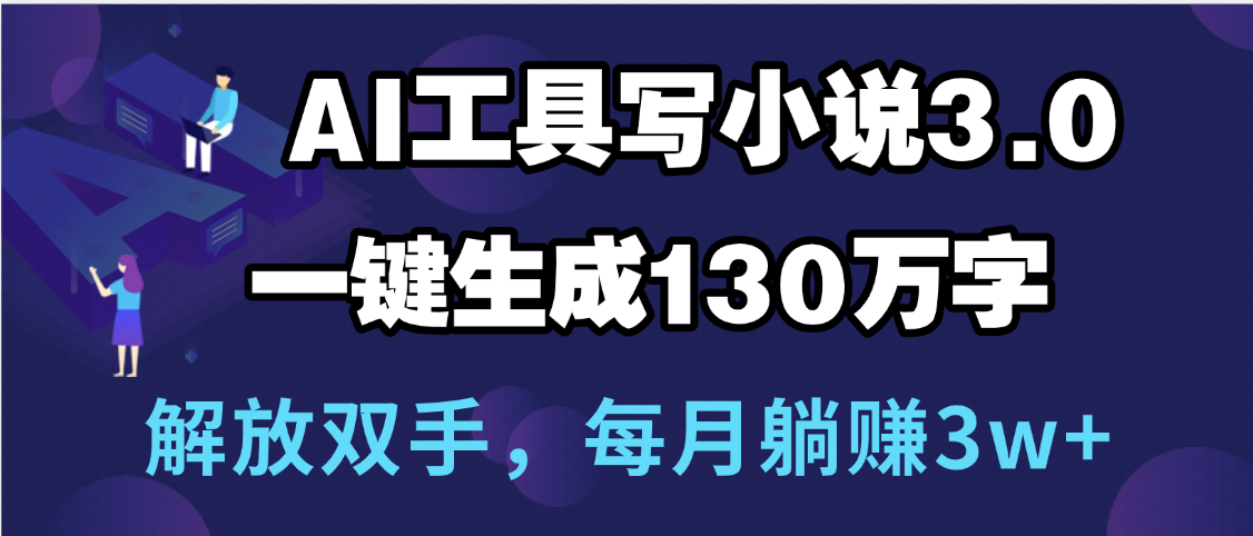 用AI工具写小说3.0，一键生成130万字，解放双手，每月躺赚3w+-宁率网络知识库